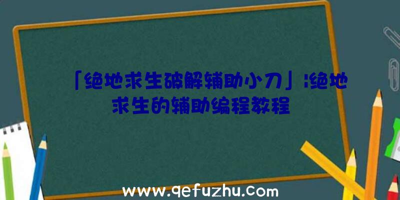 「绝地求生破解辅助小刀」|绝地求生的辅助编程教程